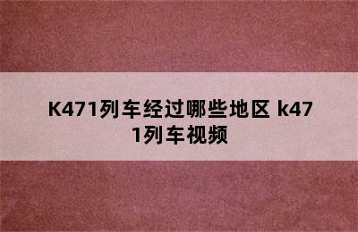 K471列车经过哪些地区 k471列车视频